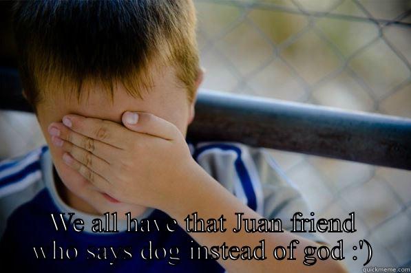  WE ALL HAVE THAT JUAN FRIEND WHO SAYS DOG INSTEAD OF GOD :') Confession kid