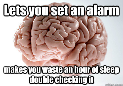 Lets you set an alarm makes you waste an hour of sleep double checking it - Lets you set an alarm makes you waste an hour of sleep double checking it  Scumbag Brain