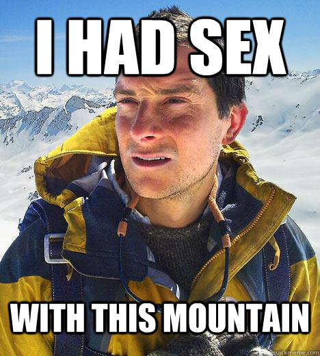 i had sex with this mountain - i had sex with this mountain  Bear Grylls