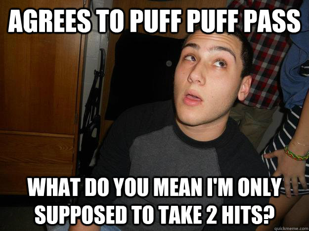 Agrees to puff puff pass What do you mean i'm only supposed to take 2 hits?  