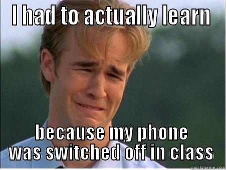 I HAD TO ACTUALLY LEARN BECAUSE MY PHONE WAS SWITCHED OFF IN CLASS 1990s Problems