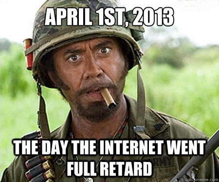 April 1st, 2013 The day the internet went full retard  Full retard