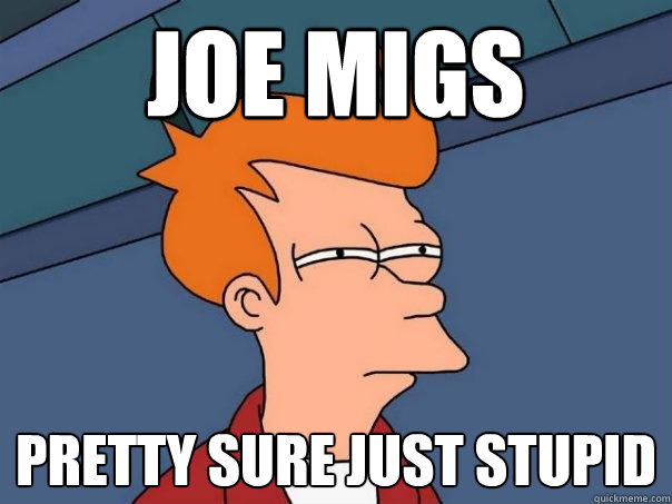 joe migs pretty sure just stupid - joe migs pretty sure just stupid  Futurama Fry