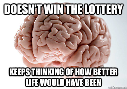 Doesn't win the lottery Keeps thinking of how better life would have been  Scumbag Brain