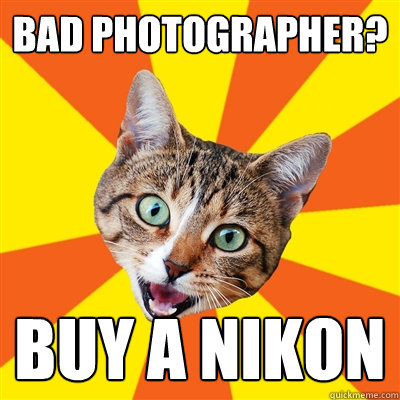 bad photographer? buy a Nikon - bad photographer? buy a Nikon  Bad Advice Cat