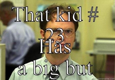 THAT KID # 23 HAS A BIG BUT Schrute