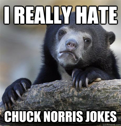 I really hate Chuck Norris jokes  Confession Bear