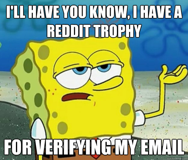 I'll have you know, I have a reddit trophy for verifying my email  Tough Spongebob