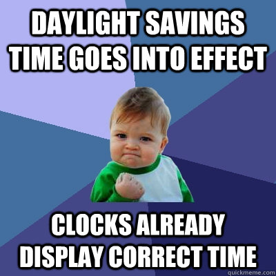 daylight savings time goes into effect clocks already display correct time  Success Kid