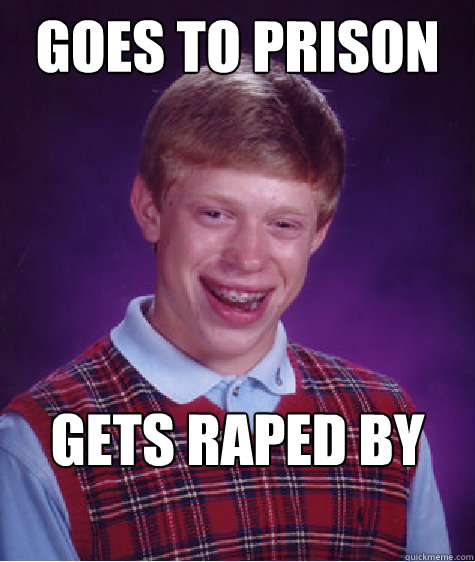 Goes to prison Gets raped by warden  Bad Luck Brian