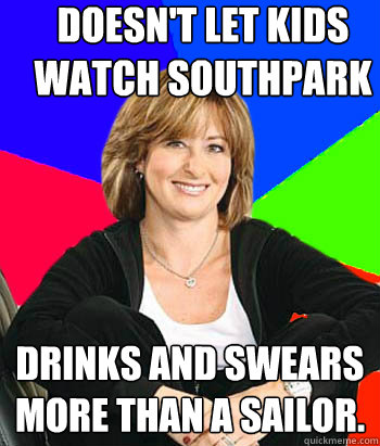 Doesn't let kids watch Southpark Drinks and swears more than a sailor.  - Doesn't let kids watch Southpark Drinks and swears more than a sailor.   Sheltering Suburban Mom