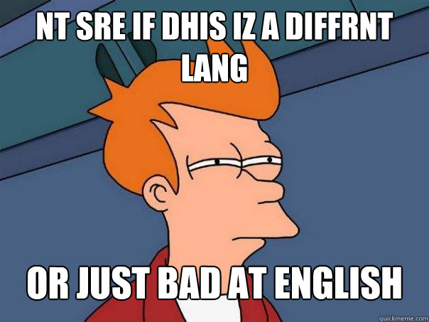 nt sre if dhis iz a diffrnt lang or just bad at english  Futurama Fry