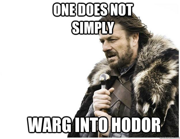 One does not simply Warg into hodor  Imminent Ned