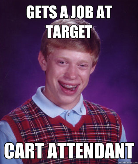 gets a job at target cart attendant - gets a job at target cart attendant  Bad Luck Brian