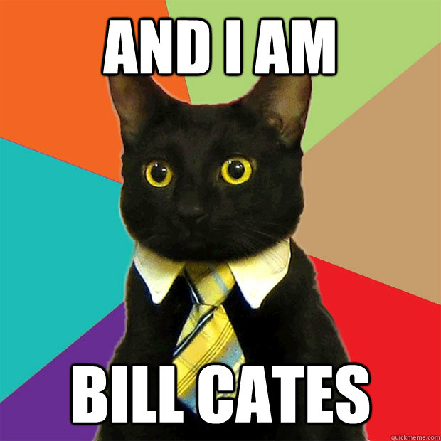 And I am  Bill Cates  Business Cat