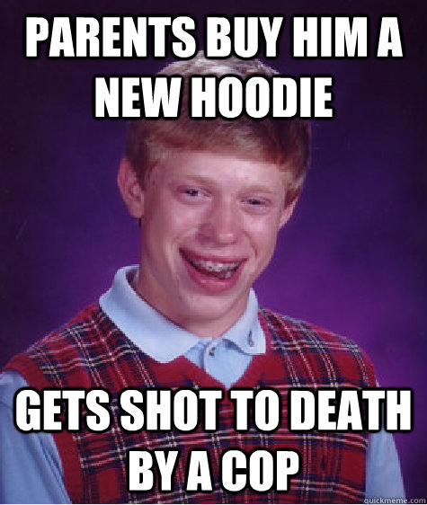 Parents buy him a new hoodie Gets shot to death by a cop  Bad Luck Brian