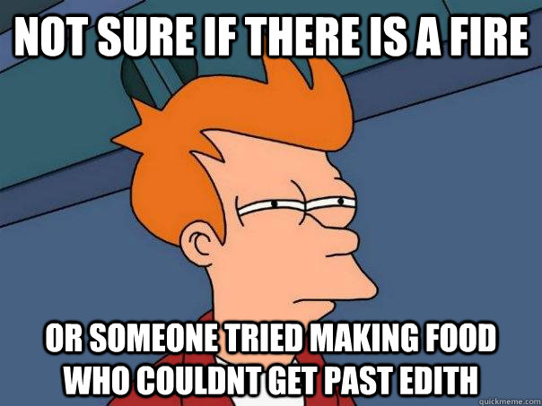 Not sure if there is a fire Or someone tried making food who couldnt get past edith  Futurama Fry