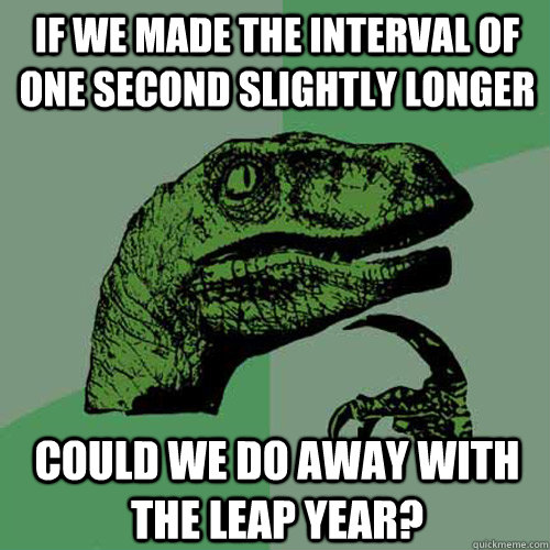 If we made the interval of one second slightly longer could we do away with the leap year? - If we made the interval of one second slightly longer could we do away with the leap year?  Philosoraptor