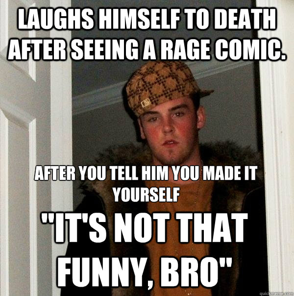 Laughs himself to death after seeing a rage comic. 