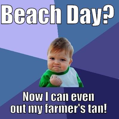 BEACH DAY?  NOW I CAN EVEN OUT MY FARMER'S TAN! Success Kid