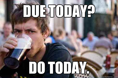 Due today? Do today. - Due today? Do today.  Lazy College Senior