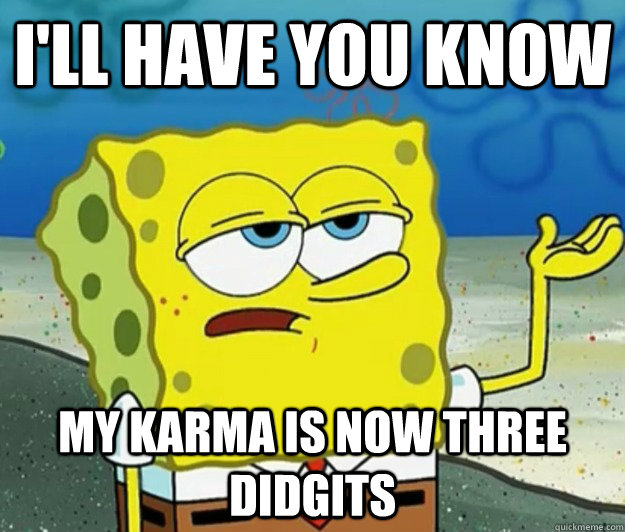 I'll have you know My karma is now THREE didgits - I'll have you know My karma is now THREE didgits  Tough Spongebob