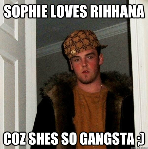 Sophie loves RIHHANA COZ SHES SO GANGSTA ;) - Sophie loves RIHHANA COZ SHES SO GANGSTA ;)  Scumbag Steve