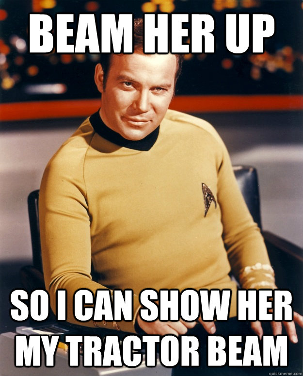 Beam her up so i can show her my tractor beam  