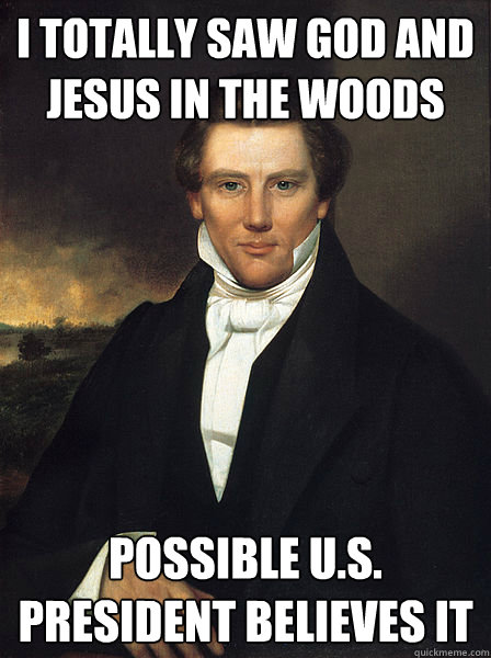 I totally saw god and jesus in the woods Possible U.S. President Believes it - I totally saw god and jesus in the woods Possible U.S. President Believes it  Scumbag Joseph Smith Jr