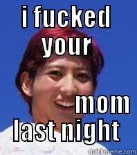 I FUCKED YOUR                                                                                                 MOM LAST NIGHT Misc