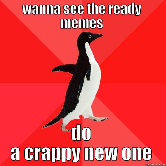 WANNA SEE THE READY MEMES DO A CRAPPY NEW ONE Socially Awesome Penguin