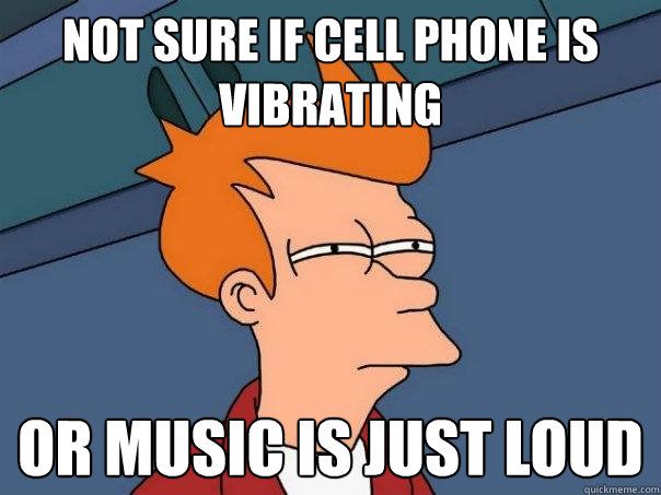 not sure if cell phone is vibrating or music is just loud  Futurama Fry