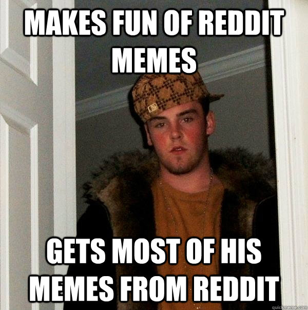 makes fun of reddit memes gets most of his memes from reddit - makes fun of reddit memes gets most of his memes from reddit  Scumbag Steve