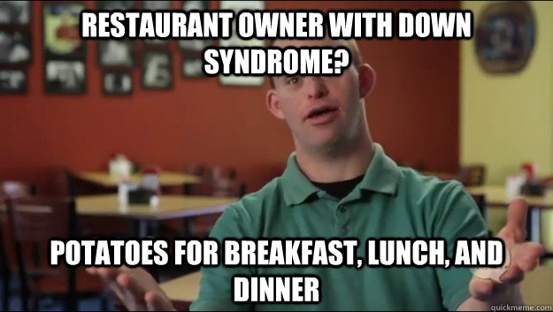 Restaurant Owner With Down Syndrome Potatoes For Breakfast Lunch And Dinner Misc Quickmeme 