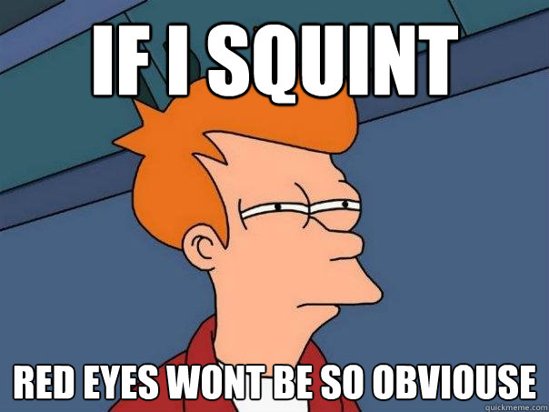 If i squint Red eyes wont be so obviouse - If i squint Red eyes wont be so obviouse  Futurama Fry