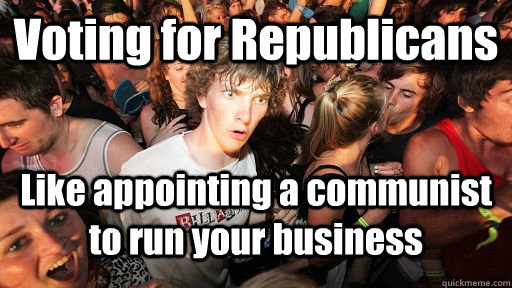 Voting for Republicans Like appointing a communist to run your business  Sudden Clarity Clarence