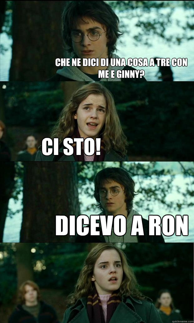 Che ne dici di una cosa a tre con me e Ginny? Ci sto! Dicevo a Ron  Horny Harry