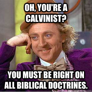 Oh, you're a calvinist? You must be right on all biblical doctrines. - Oh, you're a calvinist? You must be right on all biblical doctrines.  Condescending Wonka