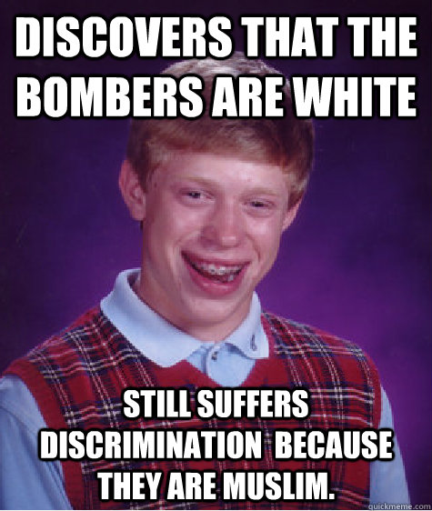 discovers that the bombers are white Still suffers discrimination  because they are Muslim.  Bad Luck Brian