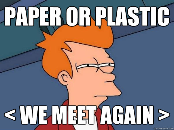 paper or plastic < we meet again >  Futurama Fry