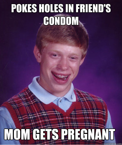 Pokes holes in friend's condom Mom gets pregnant  Bad Luck Brian