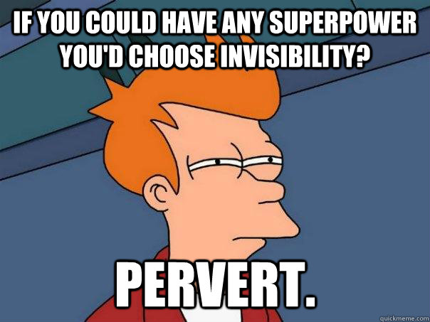 If you could have any superpower you'd choose invisibility?  Pervert. - If you could have any superpower you'd choose invisibility?  Pervert.  Futurama Fry