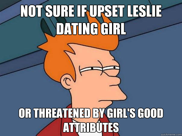 Not sure if upset Leslie dating girl Or threatened by girl's good attributes  Futurama Fry