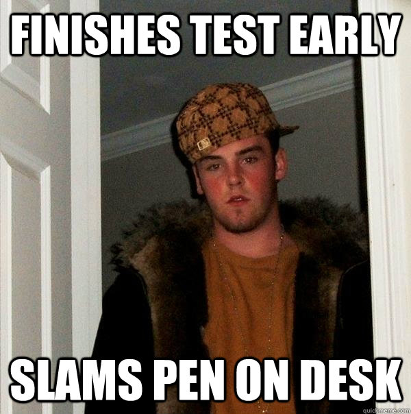 Finishes test early slams pen on desk  Scumbag Steve