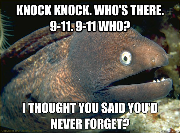 knock knock. who's there.       9-11. 9-11 Who? I thought you said you'd     never forget?  Bad Joke Eel