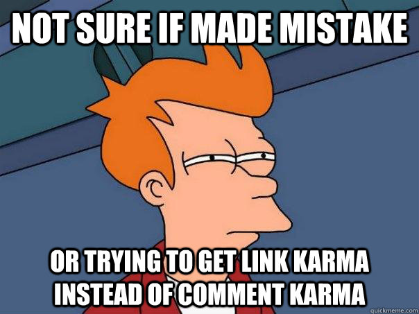 Not sure if made mistake or trying to get link karma instead of comment karma  Futurama Fry