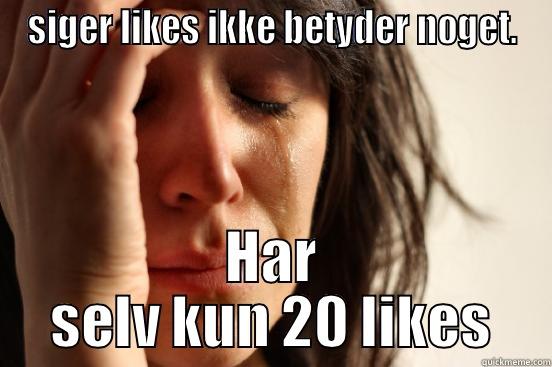 SIGER LIKES IKKE BETYDER NOGET. HAR SELV KUN 20 LIKES First World Problems