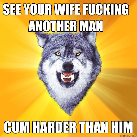 See your wife fucking another man cum harder than him  Courage Wolf