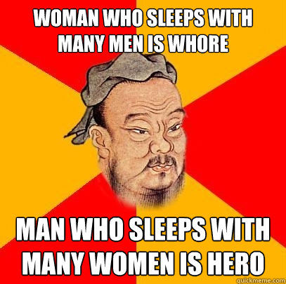 woman who sleeps with many men is whore man who sleeps with many women is hero - woman who sleeps with many men is whore man who sleeps with many women is hero  Confucius says