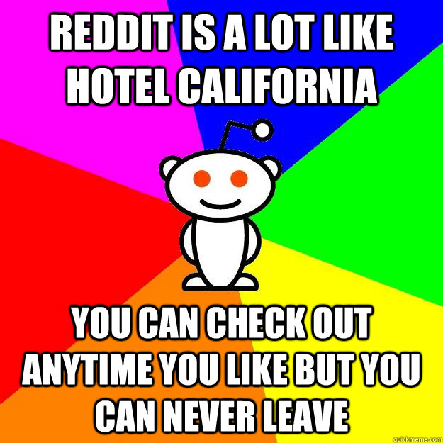 reddit is a lot like hotel california you can check out anytime you like but you can never leave  Reddit Alien